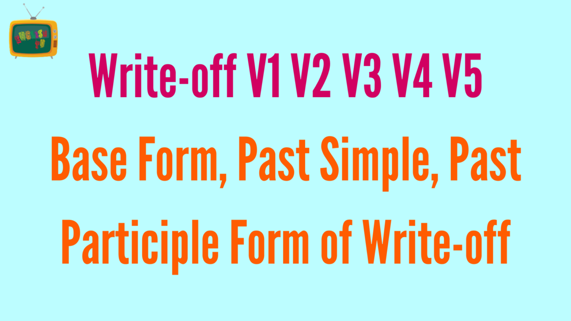 Write-off V1 V2 V3 V4 V5 Base Form, Past Simple, Past Participle Form of Write-off